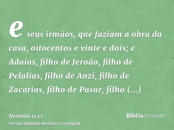 e seus irmãos, que faziam a obra da casa, oitocentos e vinte e dois; e Adaías, filho de Jeroão, filho de Pelalias, filho de Anzi, filho de Zacarias, filho de Pa