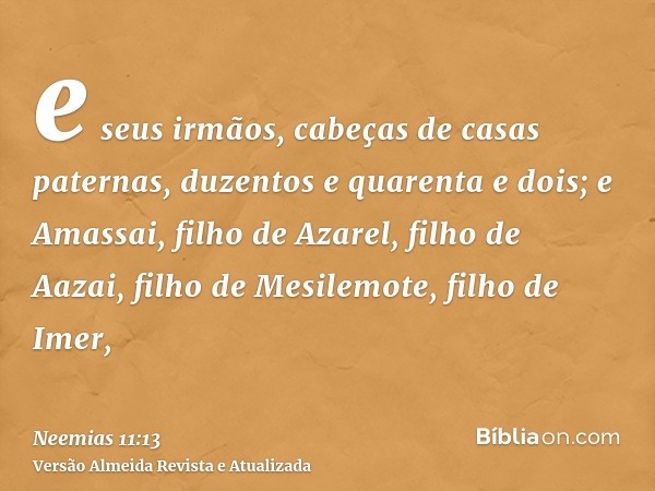 e seus irmãos, cabeças de casas paternas, duzentos e quarenta e dois; e Amassai, filho de Azarel, filho de Aazai, filho de Mesilemote, filho de Imer,