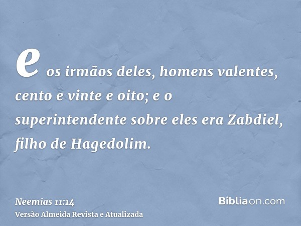 e os irmãos deles, homens valentes, cento e vinte e oito; e o superintendente sobre eles era Zabdiel, filho de Hagedolim.