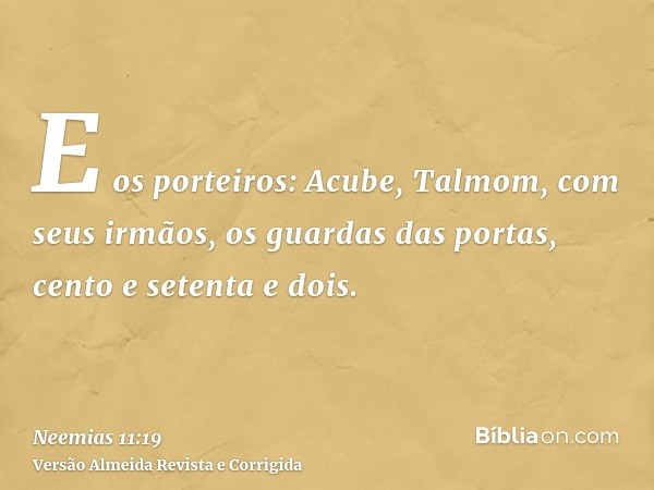 E os porteiros: Acube, Talmom, com seus irmãos, os guardas das portas, cento e setenta e dois.