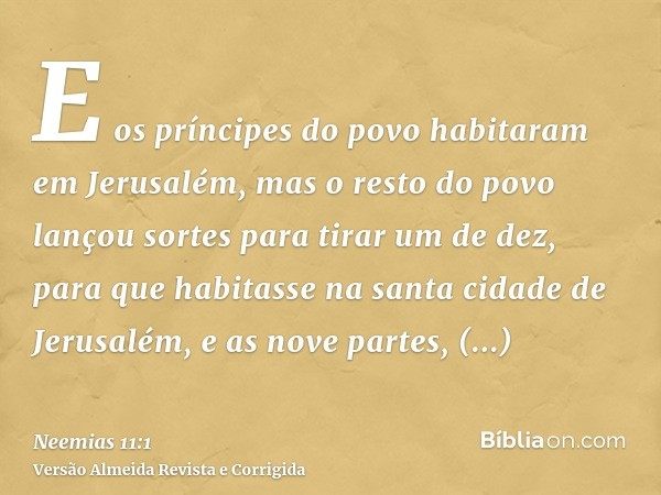 E os príncipes do povo habitaram em Jerusalém, mas o resto do povo lançou sortes para tirar um de dez, para que habitasse na santa cidade de Jerusalém, e as nov