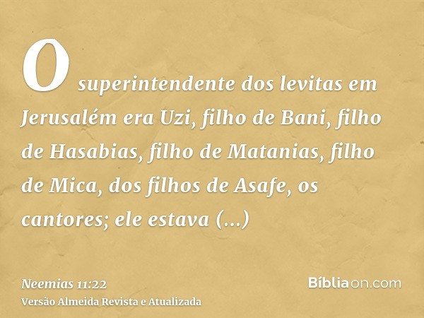 O superintendente dos levitas em Jerusalém era Uzi, filho de Bani, filho de Hasabias, filho de Matanias, filho de Mica, dos filhos de Asafe, os cantores; ele es