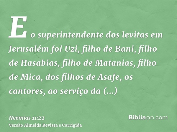 E o superintendente dos levitas em Jerusalém foi Uzi, filho de Bani, filho de Hasabias, filho de Matanias, filho de Mica, dos filhos de Asafe, os cantores, ao s