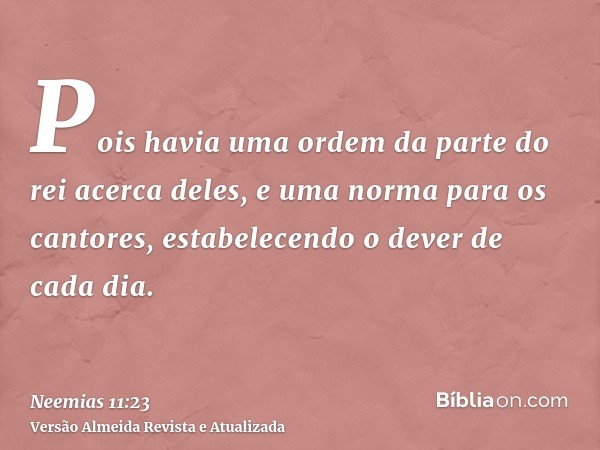 Pois havia uma ordem da parte do rei acerca deles, e uma norma para os cantores, estabelecendo o dever de cada dia.