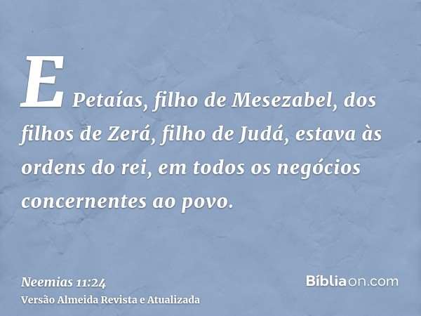 E Petaías, filho de Mesezabel, dos filhos de Zerá, filho de Judá, estava às ordens do rei, em todos os negócios concernentes ao povo.