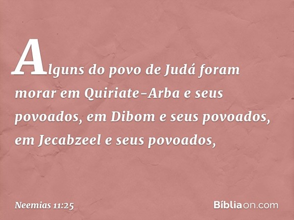 Alguns do povo de Judá foram morar em Quiriate-Arba e seus povoados, em Dibom e seus povoados, em Jecab­zeel e seus povoados, -- Neemias 11:25