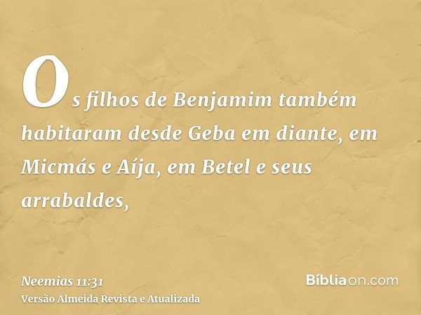 Os filhos de Benjamim também habitaram desde Geba em diante, em Micmás e Aíja, em Betel e seus arrabaldes,