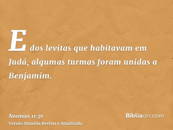 E dos levitas que habitavam em Judá, algumas turmas foram unidas a Benjamim.