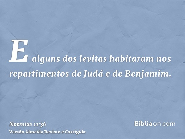 E alguns dos levitas habitaram nos repartimentos de Judá e de Benjamim.