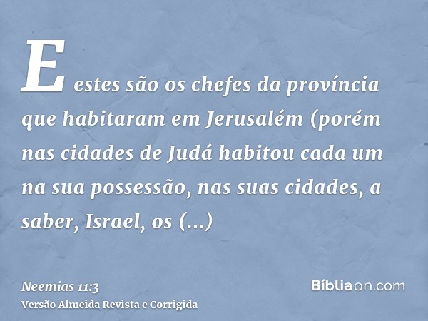 E estes são os chefes da província que habitaram em Jerusalém (porém nas cidades de Judá habitou cada um na sua possessão, nas suas cidades, a saber, Israel, os