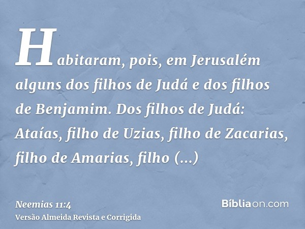 Habitaram, pois, em Jerusalém alguns dos filhos de Judá e dos filhos de Benjamim. Dos filhos de Judá: Ataías, filho de Uzias, filho de Zacarias, filho de Amaria
