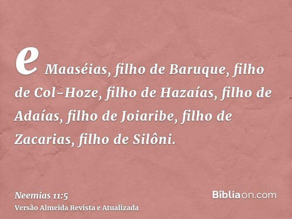 e Maaséias, filho de Baruque, filho de Col-Hoze, filho de Hazaías, filho de Adaías, filho de Joiaribe, filho de Zacarias, filho de Silôni.