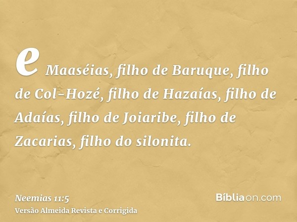 e Maaséias, filho de Baruque, filho de Col-Hozé, filho de Hazaías, filho de Adaías, filho de Joiaribe, filho de Zacarias, filho do silonita.