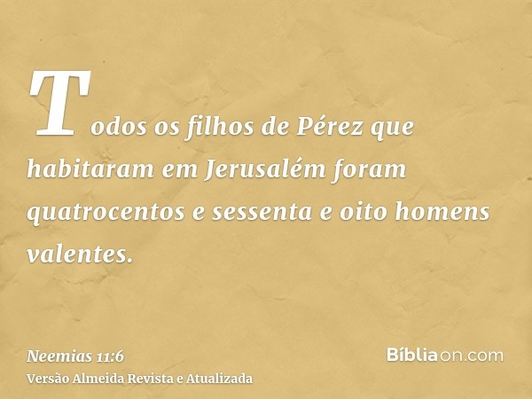 Todos os filhos de Pérez que habitaram em Jerusalém foram quatrocentos e sessenta e oito homens valentes.