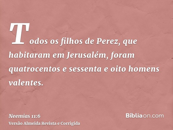 Todos os filhos de Perez, que habitaram em Jerusalém, foram quatrocentos e sessenta e oito homens valentes.