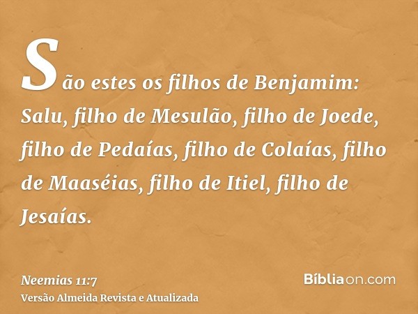 São estes os filhos de Benjamim: Salu, filho de Mesulão, filho de Joede, filho de Pedaías, filho de Colaías, filho de Maaséias, filho de Itiel, filho de Jesaías