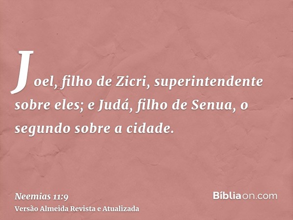 Joel, filho de Zicri, superintendente sobre eles; e Judá, filho de Senua, o segundo sobre a cidade.