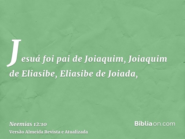 Jesuá foi pai de Joiaquim, Joiaquim de Eliasibe, Eliasibe de Joiada,