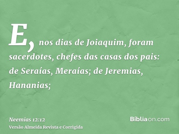 E, nos dias de Joiaquim, foram sacerdotes, chefes das casas dos pais: de Seraías, Meraías; de Jeremias, Hananias;