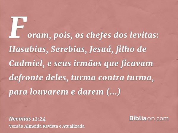 Foram, pois, os chefes dos levitas: Hasabias, Serebias, Jesuá, filho de Cadmiel, e seus irmãos que ficavam defronte deles, turma contra turma, para louvarem e d