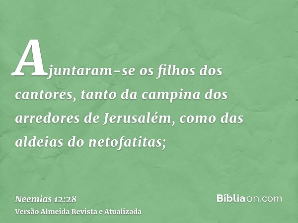 Ajuntaram-se os filhos dos cantores, tanto da campina dos arredores de Jerusalém, como das aldeias do netofatitas;