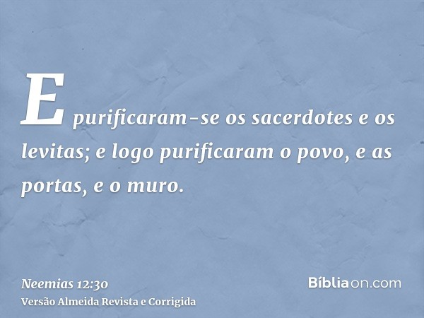 E purificaram-se os sacerdotes e os levitas; e logo purificaram o povo, e as portas, e o muro.