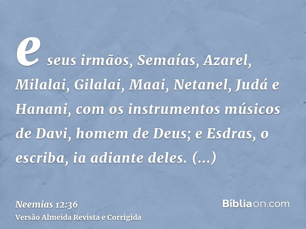 e seus irmãos, Semaías, Azarel, Milalai, Gilalai, Maai, Netanel, Judá e Hanani, com os instrumentos músicos de Davi, homem de Deus; e Esdras, o escriba, ia adia
