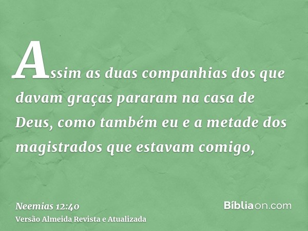 Assim as duas companhias dos que davam graças pararam na casa de Deus, como também eu e a metade dos magistrados que estavam comigo,