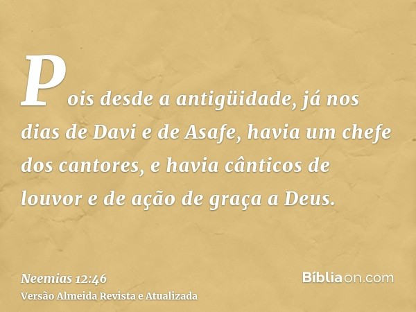 Pois desde a antigüidade, já nos dias de Davi e de Asafe, havia um chefe dos cantores, e havia cânticos de louvor e de ação de graça a Deus.