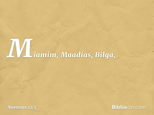 Miamim, Maadias, Bilga, -- Neemias 12:5