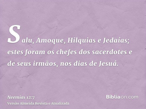 Salu, Amoque, Hilquias e Jedaías; estes foram os chefes dos sacerdotes e de seus irmãos, nos dias de Jesuá.