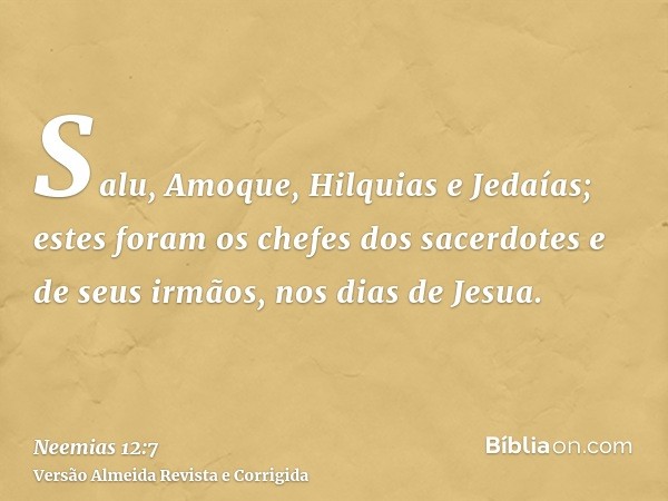 Salu, Amoque, Hilquias e Jedaías; estes foram os chefes dos sacerdotes e de seus irmãos, nos dias de Jesua.
