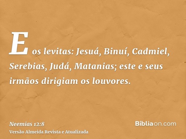 E os levitas: Jesuá, Binuí, Cadmiel, Serebias, Judá, Matanias; este e seus irmãos dirigiam os louvores.