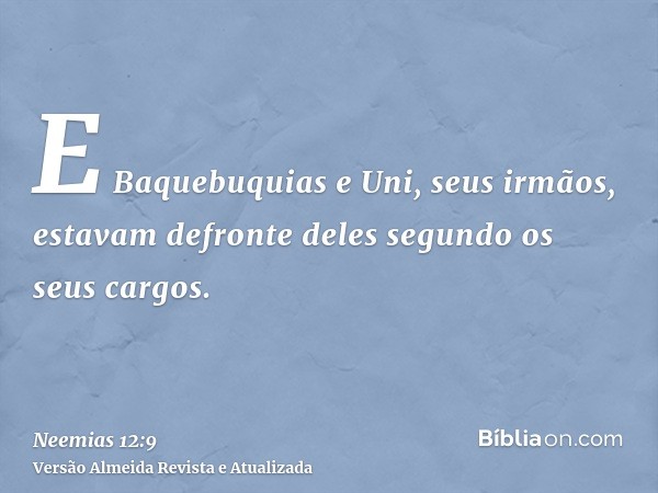 E Baquebuquias e Uni, seus irmãos, estavam defronte deles segundo os seus cargos.