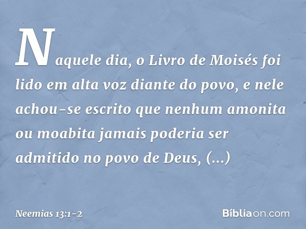 Naquele dia, o Livro de Moisés foi lido em alta voz diante do povo, e nele achou-se escrito que nenhum amonita ou moabita jamais poderia ser admitido no povo de