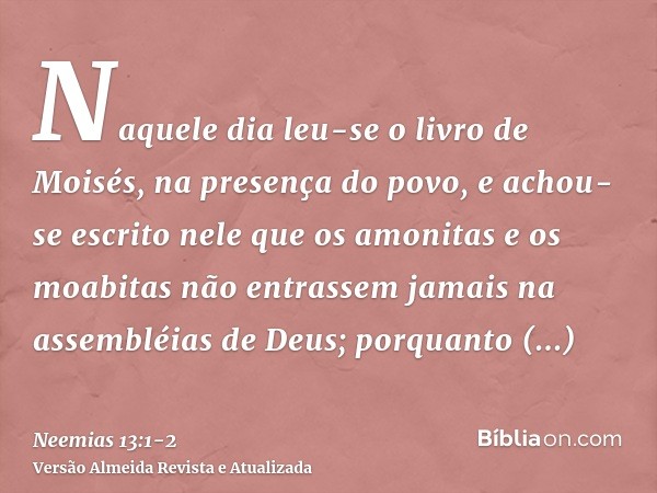 Naquele dia leu-se o livro de Moisés, na presença do povo, e achou-se escrito nele que os amonitas e os moabitas não entrassem jamais na assembléias de Deus;por