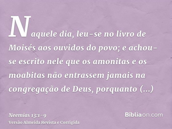 Naquele dia, leu-se no livro de Moisés aos ouvidos do povo; e achou-se escrito nele que os amonitas e os moabitas não entrassem jamais na congregação de Deus,po