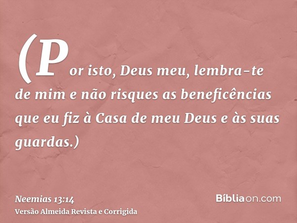 (Por isto, Deus meu, lembra-te de mim e não risques as beneficências que eu fiz à Casa de meu Deus e às suas guardas.)