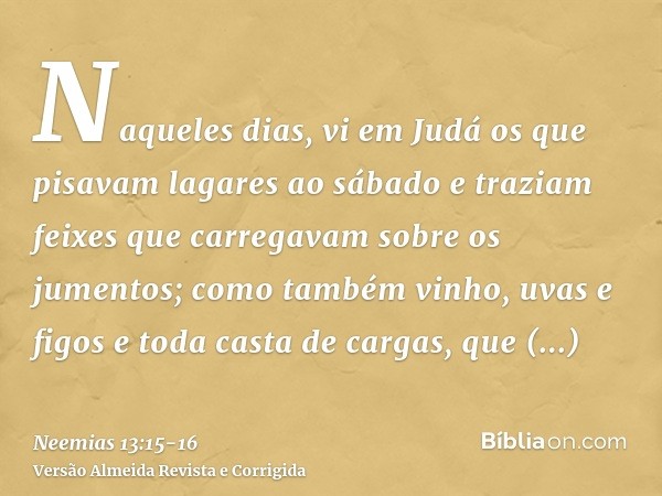 Naqueles dias, vi em Judá os que pisavam lagares ao sábado e traziam feixes que carregavam sobre os jumentos; como também vinho, uvas e figos e toda casta de ca