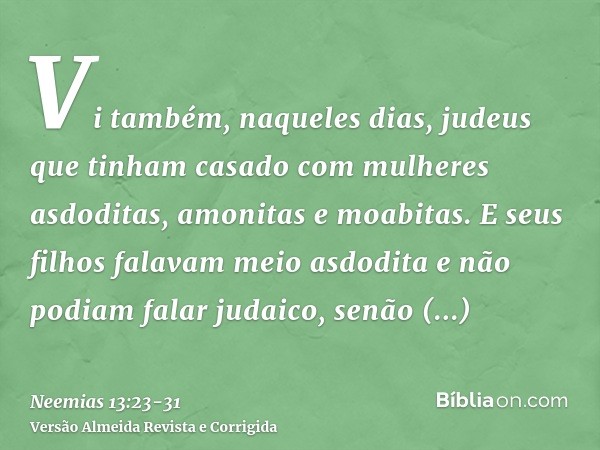 Vi também, naqueles dias, judeus que tinham casado com mulheres asdoditas, amonitas e moabitas.E seus filhos falavam meio asdodita e não podiam falar judaico, s