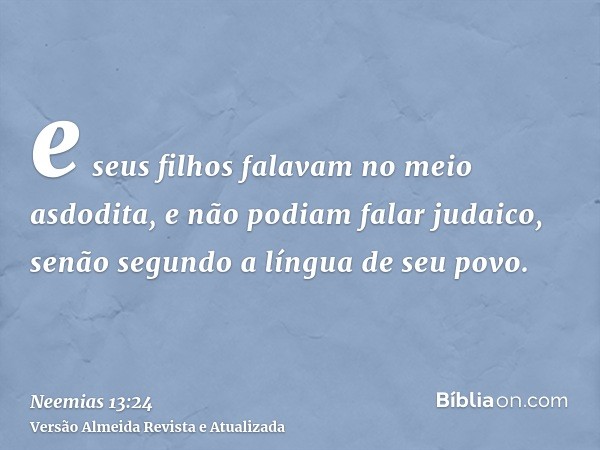 e seus filhos falavam no meio asdodita, e não podiam falar judaico, senão segundo a língua de seu povo.