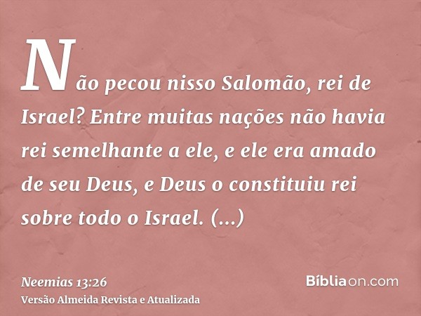 Não pecou nisso Salomão, rei de Israel? Entre muitas nações não havia rei semelhante a ele, e ele era amado de seu Deus, e Deus o constituiu rei sobre todo o Is