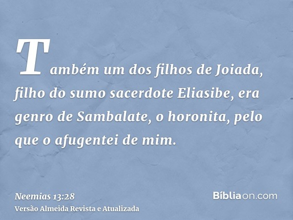 Também um dos filhos de Joiada, filho do sumo sacerdote Eliasibe, era genro de Sambalate, o horonita, pelo que o afugentei de mim.