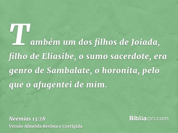 Também um dos filhos de Joiada, filho de Eliasibe, o sumo sacerdote, era genro de Sambalate, o horonita, pelo que o afugentei de mim.