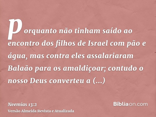 porquanto não tinham saído ao encontro dos filhos de Israel com pão e água, mas contra eles assalariaram Balaão para os amaldiçoar; contudo o nosso Deus convert