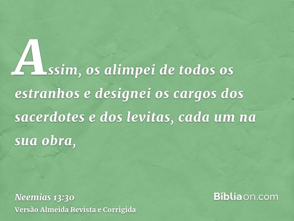 Assim, os alimpei de todos os estranhos e designei os cargos dos sacerdotes e dos levitas, cada um na sua obra,