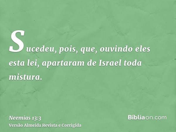 Sucedeu, pois, que, ouvindo eles esta lei, apartaram de Israel toda mistura.