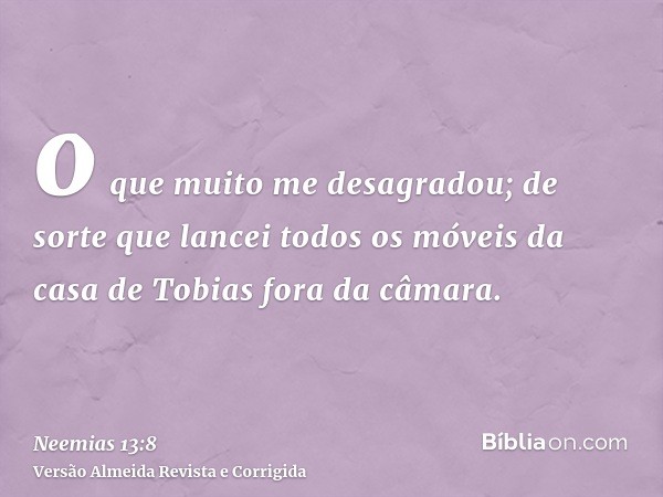 o que muito me desagradou; de sorte que lancei todos os móveis da casa de Tobias fora da câmara.