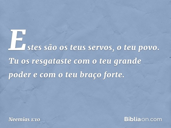 Estes são os teus servos, o teu povo. Tu os resgataste com o teu grande poder e com o teu braço forte. -- Neemias 1:10