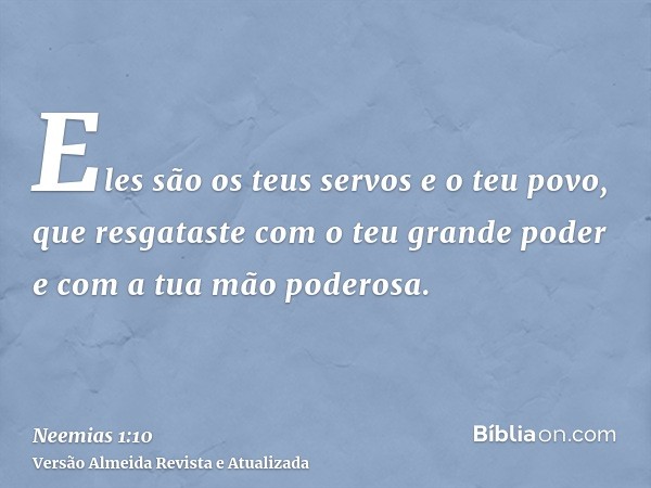 Eles são os teus servos e o teu povo, que resgataste com o teu grande poder e com a tua mão poderosa.